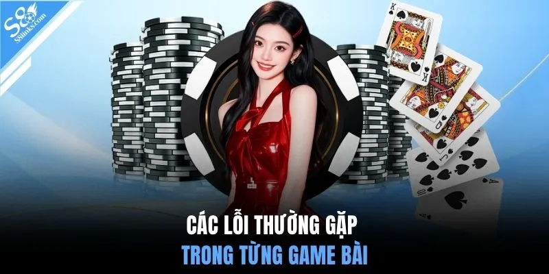 Các lỗi thường gặp trong từng game bài