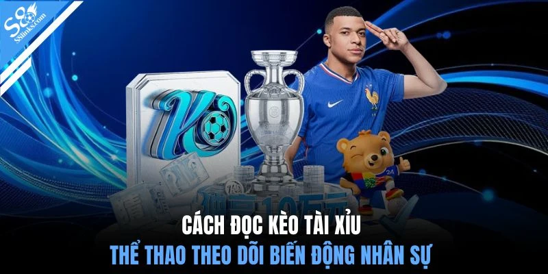Cách đọc kèo tài xỉu thể thao theo dõi biến động nhân sự