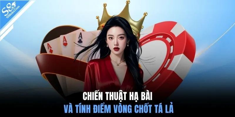 Chiến thuật hạ bài và tính điểm vòng chốt tá lả