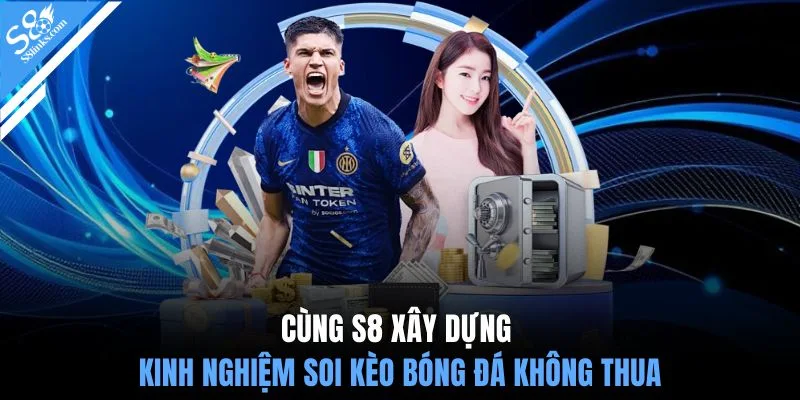Cùng S8 xây dựng kinh nghiệm soi kèo bóng đá không thua
