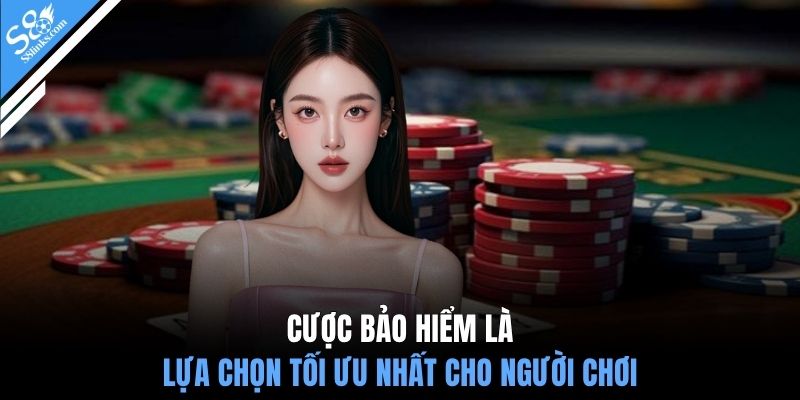 Cược bảo hiểm là lựa chọn tối ưu nhất cho người chơi