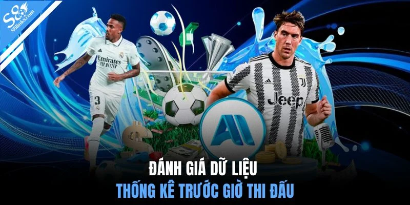 Đánh giá dữ liệu thống kê trước giờ thi đấu