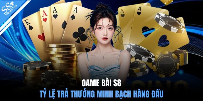 Game bài S8 tỷ lệ trả thưởng minh bạch hàng đầu