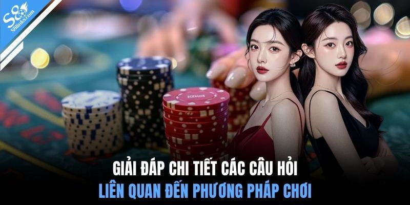 Giải đáp chi tiết các câu hỏi liên quan đến phương pháp chơi