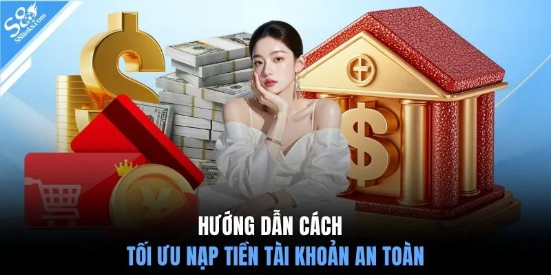 Hướng dẫn cách tối ưu nạp tiền tài khoản an toàn