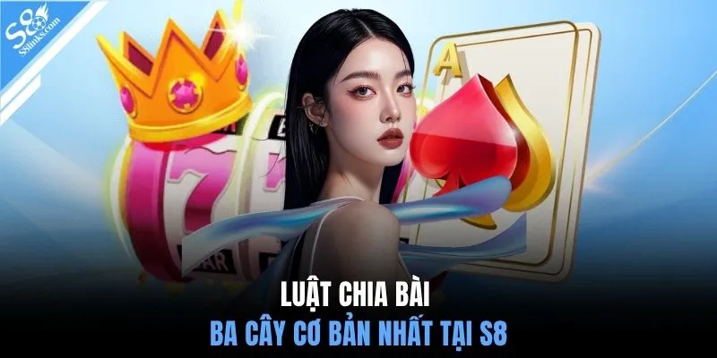 Luật chia bài ba cây cơ bản nhất tại S8