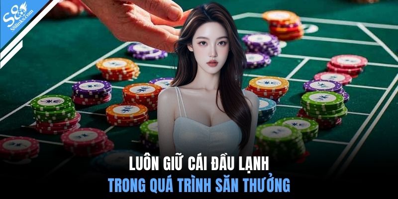 Luôn giữ cái đầu lạnh trong quá trình săn thưởng