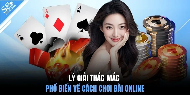 Lý giải thắc mắc phổ biến về cách chơi bài online
