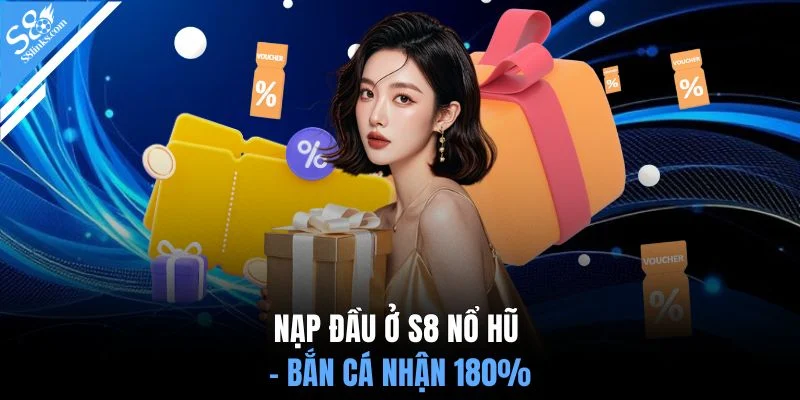 Nạp đầu ở S8 Nổ hũ - Bắn cá nhận 180%