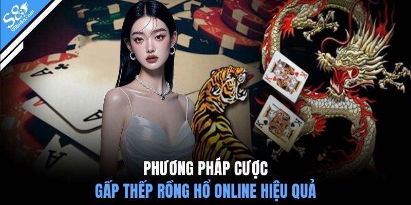 Phương pháp cược gấp thếp Rồng Hổ online hiệu quả