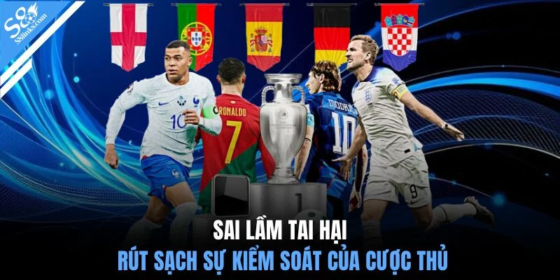 Sai lầm tai hại rút sạch sự kiểm soát của cược thủ