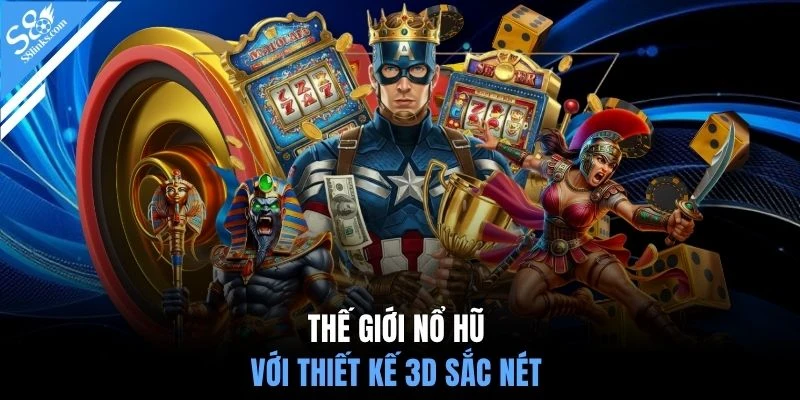 Thế giới nổ hũ với thiết kế 3D sắc nét