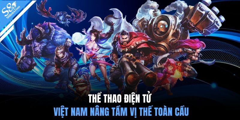 Thể thao điện tử Việt Nam nâng tầm vị thế toàn cầu