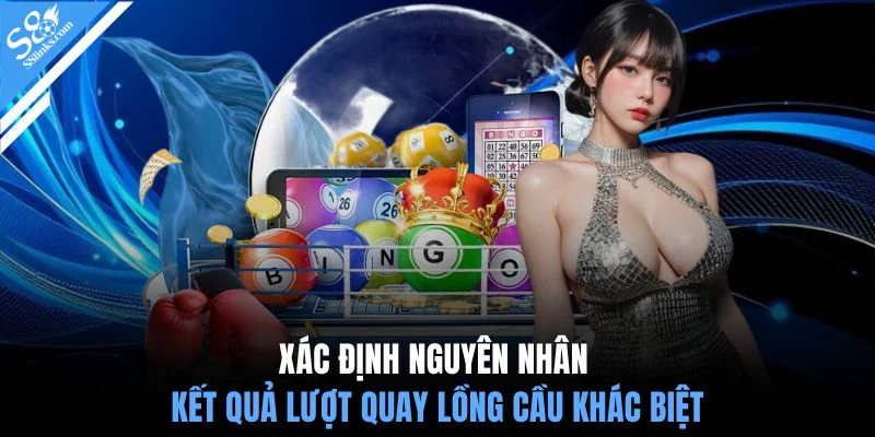 Xác định nguyên nhân kết quả lượt quay lồng cầu khác biệt